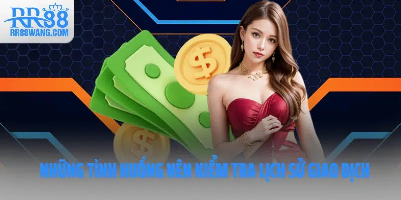 Những tình huống nên kiểm tra lịch sử giao dịch Những tình huống nên kiểm tra lịch sử giao dịch